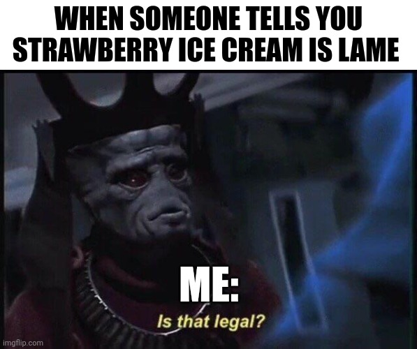 Is it even legal to say strawberry ice cream is lame??? | WHEN SOMEONE TELLS YOU STRAWBERRY ICE CREAM IS LAME; ME: | image tagged in is that legal | made w/ Imgflip meme maker