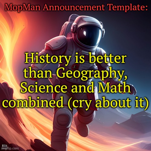 Listening to: Superhero by Metro Boomin | MopMan Announcement Template:; History is better than Geography, Science and Math combined (cry about it) | image tagged in mopman announcement template | made w/ Imgflip meme maker