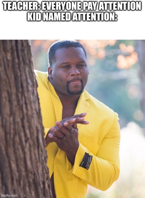 Black guy hiding behind tree | TEACHER: EVERYONE PAY ATTENTION
KID NAMED ATTENTION: | image tagged in black guy hiding behind tree | made w/ Imgflip meme maker
