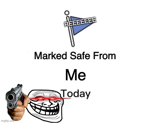 Marked Safe From | REEEEEEE; Me | image tagged in memes,marked safe from | made w/ Imgflip meme maker