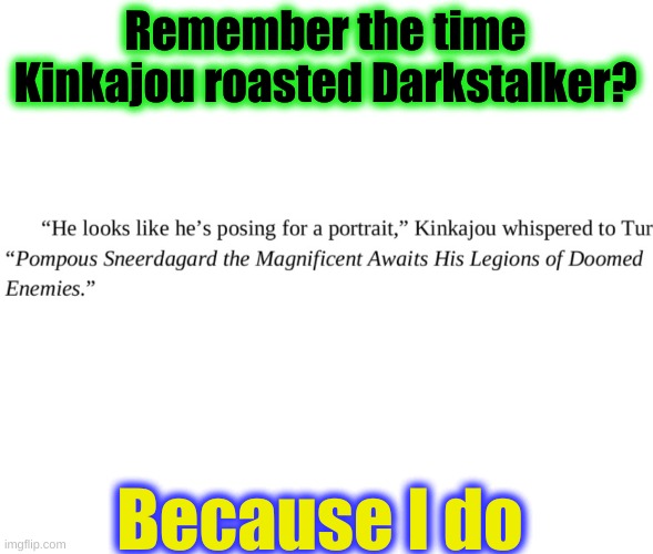 And people say Rainwings are lazy, kind, and not feisty | Remember the time Kinkajou roasted Darkstalker? Because I do | image tagged in blank white template,wings of fire,kinkajou,darkstalker,roasting,memes | made w/ Imgflip meme maker
