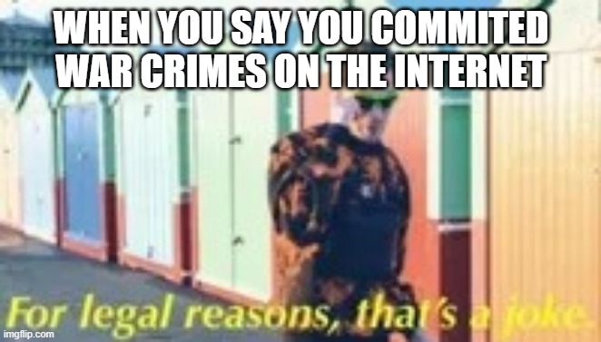 My template | WHEN YOU SAY YOU COMMITED WAR CRIMES ON THE INTERNET | image tagged in for legal reasons thats a joke | made w/ Imgflip meme maker