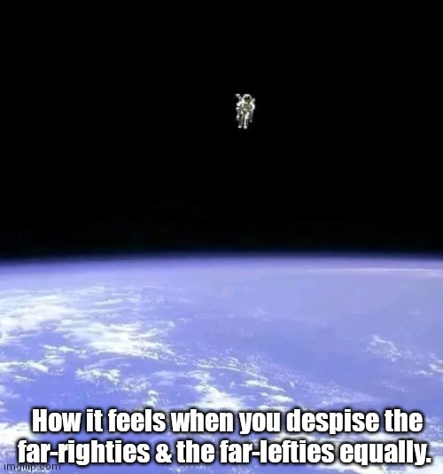 Man without a world. | How it feels when you despise the far-righties & the far-lefties equally. | image tagged in funny | made w/ Imgflip meme maker