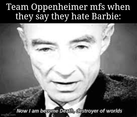I mean, I'll watch Oppenheimer rather than Barbie... Obviously | Team Oppenheimer mfs when they say they hate Barbie: | image tagged in now i am become death destoyer of worlds | made w/ Imgflip meme maker