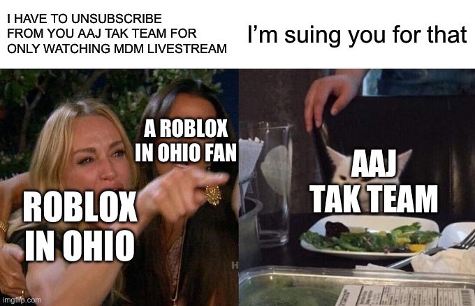 Woman Yelling At Cat | I HAVE TO UNSUBSCRIBE FROM YOU AAJ TAK TEAM FOR ONLY WATCHING MDM LIVESTREAM; I’m suing you for that; A ROBLOX IN OHIO FAN; AAJ TAK TEAM; ROBLOX IN OHIO | image tagged in memes,woman yelling at cat | made w/ Imgflip meme maker