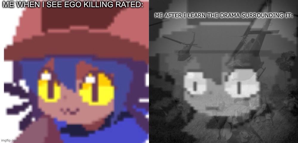 Ego Killing is a extreme demon btw | ME WHEN I SEE EGO KILLING RATED:; ME AFTER I LEARN THE DRAMA SURROUNDING IT: | image tagged in ptsd niko | made w/ Imgflip meme maker