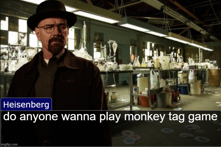 Heisenberg objection template | do anyone wanna play monkey tag game | image tagged in heisenberg objection template | made w/ Imgflip meme maker