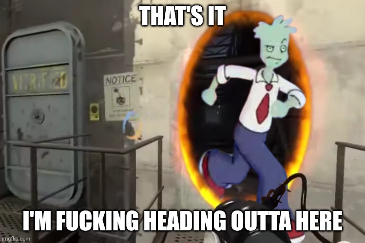 Portal | THAT'S IT I'M FUCKING HEADING OUTTA HERE | image tagged in portal | made w/ Imgflip meme maker