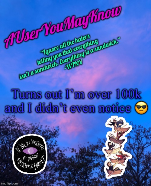 Hi! | Turns out I’m over 100k and I didn’t even notice 😎 | image tagged in auymk new new template | made w/ Imgflip meme maker