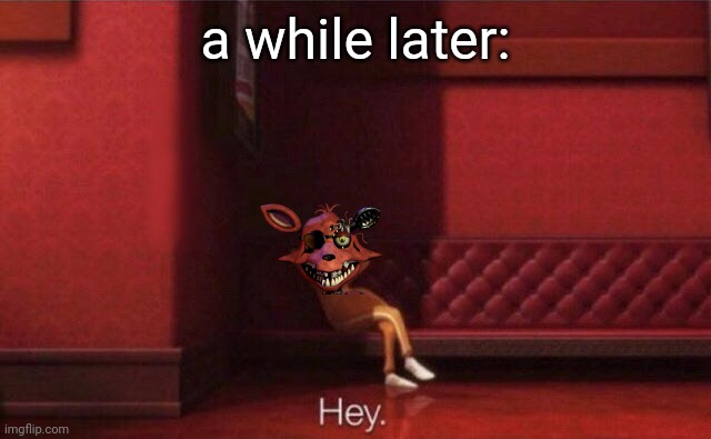 Hey. | a while later: | image tagged in hey | made w/ Imgflip meme maker