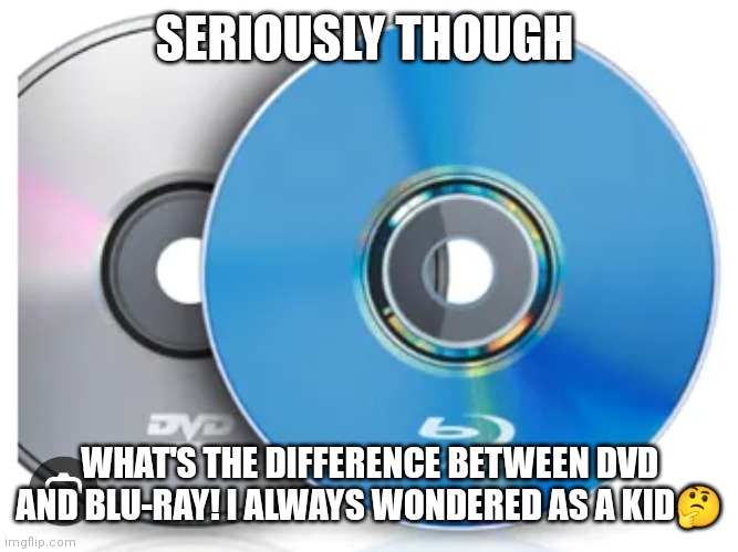 What's the difference | SERIOUSLY THOUGH; WHAT'S THE DIFFERENCE BETWEEN DVD AND BLU-RAY! I ALWAYS WONDERED AS A KID🤔 | image tagged in funny memes,dvd,blu-ray,dvd and blu -ray memes,disks,what's the difference between these two | made w/ Imgflip meme maker