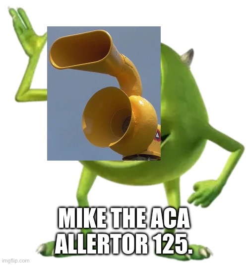 ACA Allertor 125? | MIKE THE ACA ALLERTOR 125. | image tagged in mike wazowski | made w/ Imgflip meme maker