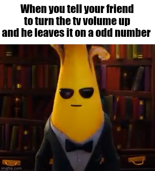 *unsatisfaction intensifies* | When you tell your friend to turn the tv volume up and he leaves it on a odd number | image tagged in angry peely,unsatisfied,anger,odd number | made w/ Imgflip meme maker