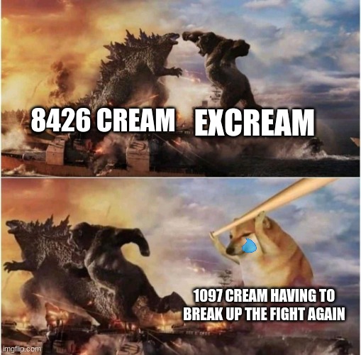 Yet another Meme about my comics | 8426 CREAM; EXCREAM; 1097 CREAM HAVING TO BREAK UP THE FIGHT AGAIN | image tagged in kong godzilla doge | made w/ Imgflip meme maker