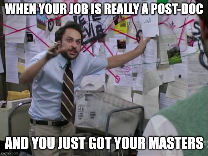 when your job is a post-doc | WHEN YOUR JOB IS REALLY A POST-DOC; AND YOU JUST GOT YOUR MASTERS | image tagged in charlie conspiracy always sunny in philidelphia | made w/ Imgflip meme maker
