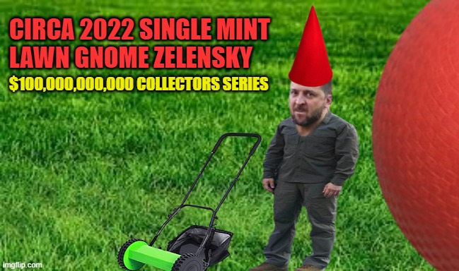 CIRCA 2022 SINGLE MINT  
LAWN GNOME ZELENSKY; $100,000,000,000 COLLECTORS SERIES | image tagged in zelensky,politics | made w/ Imgflip meme maker