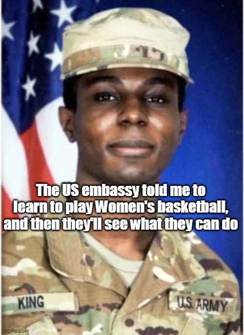 The US embassy told me to learn to play Women's basketball, and then they'll see what they can do | made w/ Imgflip meme maker