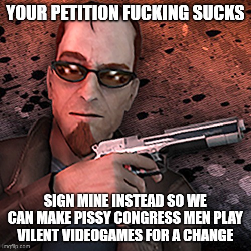 postal dude | YOUR PETITION FUCKING SUCKS SIGN MINE INSTEAD SO WE CAN MAKE PISSY CONGRESS MEN PLAY VILENT VIDEOGAMES FOR A CHANGE | image tagged in postal dude | made w/ Imgflip meme maker