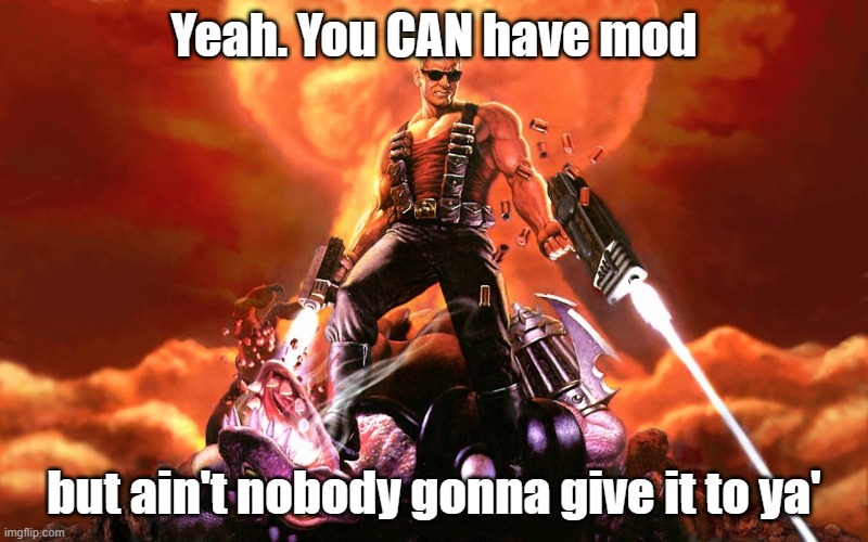 Duke Nukem | Yeah. You CAN have mod; but ain't nobody gonna give it to ya' | image tagged in duke nukem | made w/ Imgflip meme maker