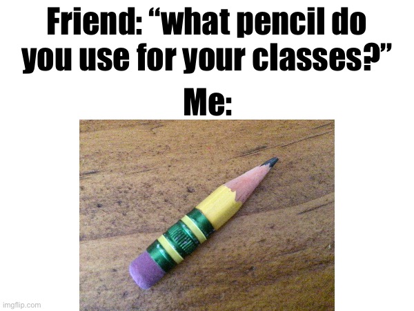 short | Friend: “what pencil do you use for your classes?”; Me: | image tagged in pencil,meme,funny meme,fun | made w/ Imgflip meme maker