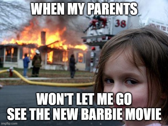 "Sweetie, this version of Barbie is a lot different than the one you've seen in the "Toy Story" movies." | WHEN MY PARENTS; WON'T LET ME GO SEE THE NEW BARBIE MOVIE | image tagged in memes,disaster girl,barbie,movies,warner bros,2023 | made w/ Imgflip meme maker