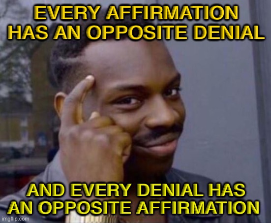 Every affirmation has an opposite denial | EVERY AFFIRMATION HAS AN OPPOSITE DENIAL; AND EVERY DENIAL HAS AN OPPOSITE AFFIRMATION | image tagged in black guy pointing at head | made w/ Imgflip meme maker