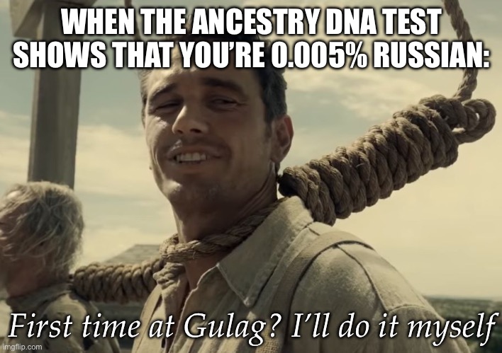 first time | WHEN THE ANCESTRY DNA TEST SHOWS THAT YOU’RE 0.005% RUSSIAN:; First time at Gulag? I’ll do it myself | image tagged in first time | made w/ Imgflip meme maker