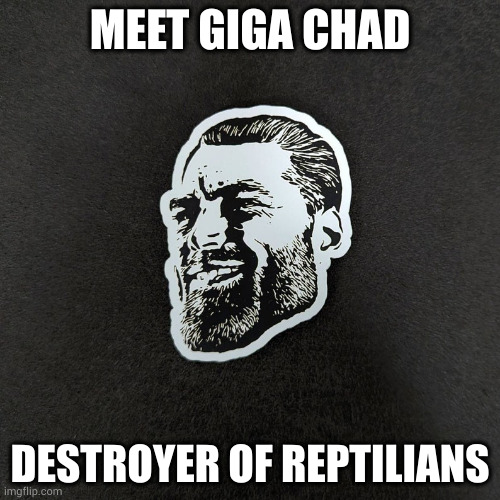 Giga Chad the reptilian destroyer | MEET GIGA CHAD; DESTROYER OF REPTILIANS | image tagged in gigachad | made w/ Imgflip meme maker