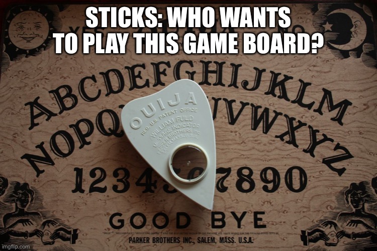 The Strange Board | STICKS: WHO WANTS TO PLAY THIS GAME BOARD? | image tagged in ouija board | made w/ Imgflip meme maker