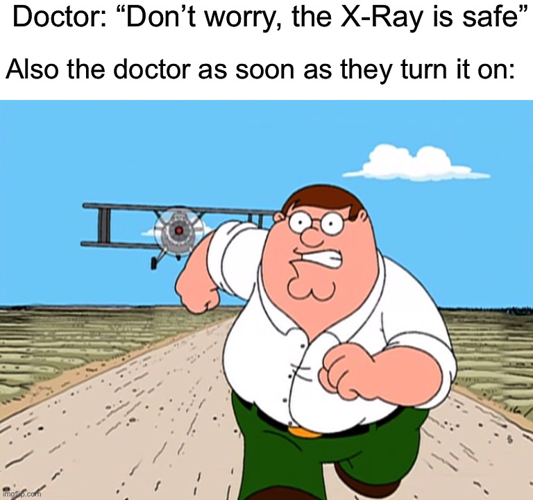 It doesn’t feel safe lol | Doctor: “Don’t worry, the X-Ray is safe”; Also the doctor as soon as they turn it on: | image tagged in peter griffin running away,memes,funny,true story,relatable memes,xray | made w/ Imgflip meme maker