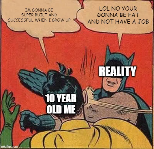 Batman Slapping Robin | IM GONNA BE SUPER BUILT AND SUCCESSFUL WHEN I GROW UP; LOL NO YOUR GONNA BE FAT AND NOT HAVE A JOB; REALITY; 10 YEAR OLD ME | image tagged in memes,batman slapping robin | made w/ Imgflip meme maker