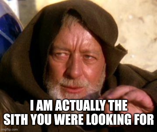 Obi Wan Kenobi Jedi Mind Trick | I AM ACTUALLY THE SITH YOU WERE LOOKING FOR | image tagged in obi wan kenobi jedi mind trick | made w/ Imgflip meme maker