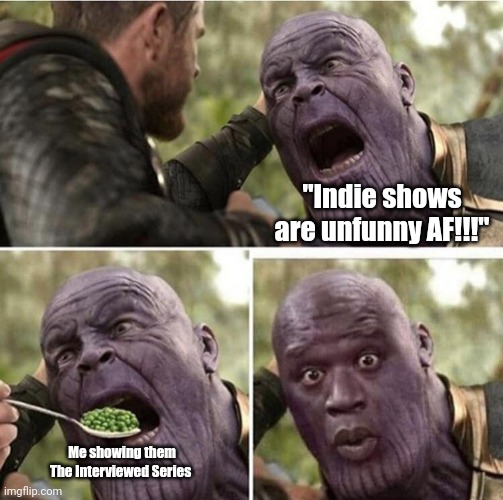 . | "Indie shows are unfunny AF!!!"; Me showing them The Interviewed Series | image tagged in thor feeding thanos | made w/ Imgflip meme maker