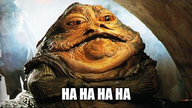 Jabba the Hutt | HA HA HA HA | image tagged in jabba the hutt | made w/ Imgflip meme maker