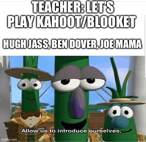 Allow us to introduce ourselves | TEACHER: LET’S PLAY KAHOOT/BLOOKET; HUGH JASS, BEN DOVER, JOE MAMA | image tagged in allow us to introduce ourselves | made w/ Imgflip meme maker