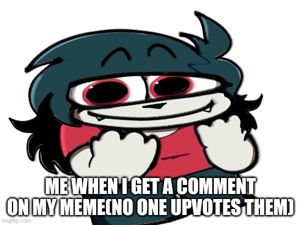 Anne happy | ME WHEN I GET A COMMENT ON MY MEME(NO ONE UPVOTES THEM) | image tagged in atsuover,anne happy | made w/ Imgflip meme maker