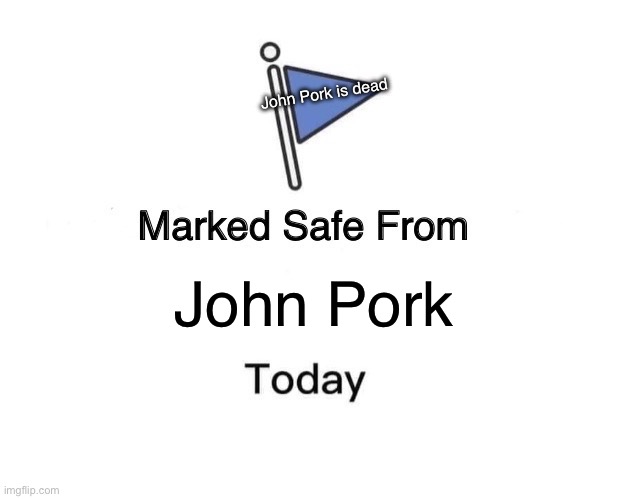 Marked Safe From Meme | John Pork is dead; John Pork | image tagged in memes,marked safe from | made w/ Imgflip meme maker