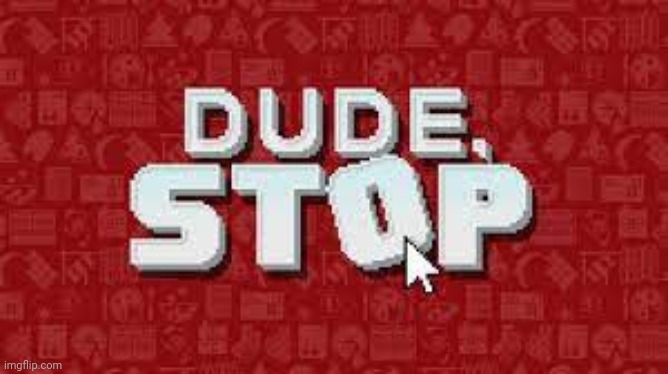 dude stop | image tagged in dude stop | made w/ Imgflip meme maker
