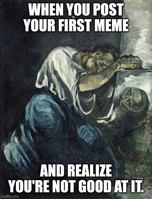 First meme | WHEN YOU POST YOUR FIRST MEME; AND REALIZE YOU'RE NOT GOOD AT IT. | image tagged in fails | made w/ Imgflip meme maker