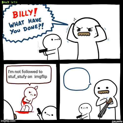 Billy, What Have You Done | I'm not followed to stuf_stufy on  imgflip | image tagged in billy what have you done | made w/ Imgflip meme maker