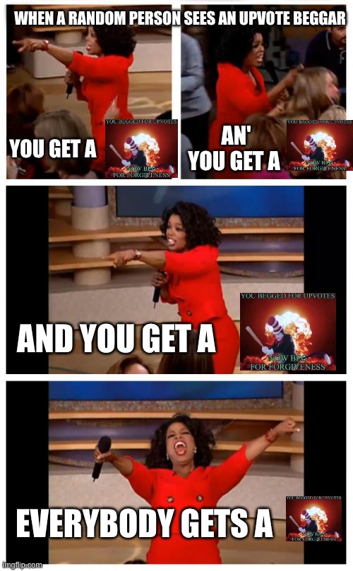 You Get A | WHEN A RANDOM PERSON SEES AN UPVOTE BEGGAR; YOU GET A; AN' YOU GET A; AND YOU GET A; EVERYBODY GETS A | image tagged in memes,oprah you get a car everybody gets a car,upvote beggars | made w/ Imgflip meme maker