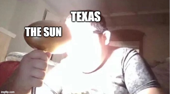 Texas Summer be like | TEXAS; THE SUN | image tagged in hot,sweating bullets,texas | made w/ Imgflip meme maker