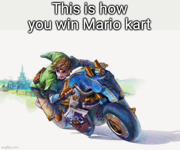 With link | This is how you win Mario kart | image tagged in legend of zelda,link | made w/ Imgflip meme maker