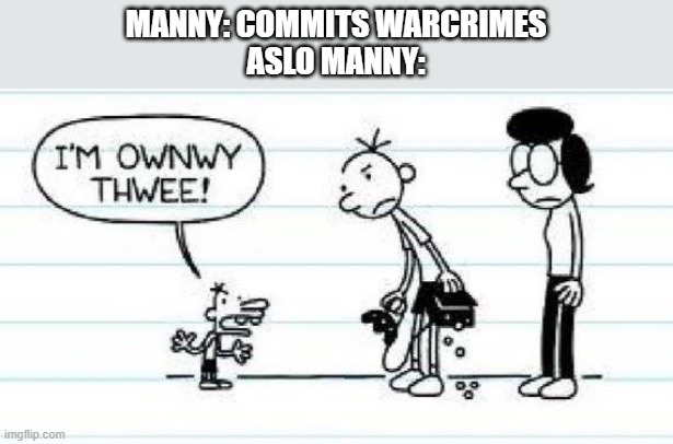 this little bro's a menace to society | MANNY: COMMITS WARCRIMES
ASLO MANNY: | image tagged in memes,funny,diary of a wimpy kid,msmg | made w/ Imgflip meme maker