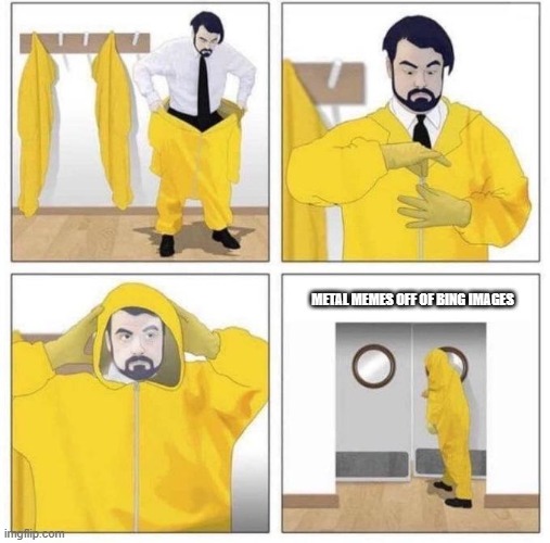 most of those things suck. | METAL MEMES OFF OF BING IMAGES | image tagged in man putting on hazmat suit | made w/ Imgflip meme maker