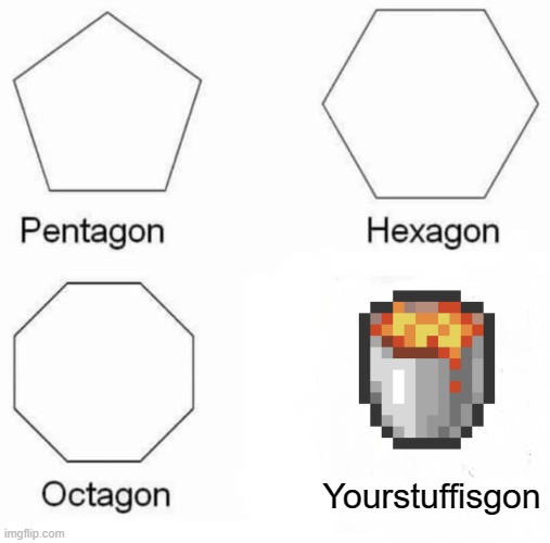 Pentagon Hexagon Octagon | Yourstuffisgon | image tagged in memes,pentagon hexagon octagon | made w/ Imgflip meme maker