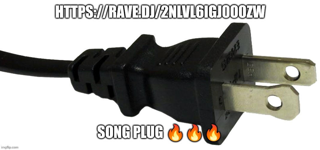 . | HTTPS://RAVE.DJ/2NLVL6IGJ0O0ZW; SONG PLUG 🔥🔥🔥 | image tagged in plug | made w/ Imgflip meme maker