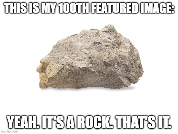 rok | THIS IS MY 100TH FEATURED IMAGE:; YEAH. IT'S A ROCK. THAT'S IT. | image tagged in milestone | made w/ Imgflip meme maker