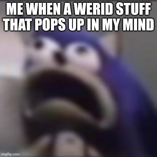 Crap. | ME WHEN A WERID STUFF THAT POPS UP IN MY MIND | image tagged in distress | made w/ Imgflip meme maker