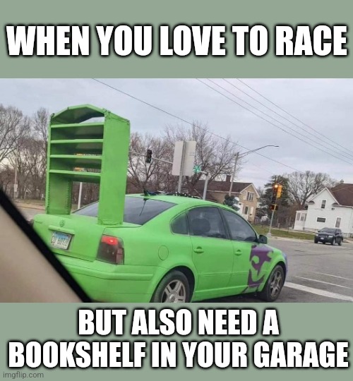 Wingo | WHEN YOU LOVE TO RACE; BUT ALSO NEED A BOOKSHELF IN YOUR GARAGE | image tagged in cars,racecar,book,shelf,spoiler | made w/ Imgflip meme maker